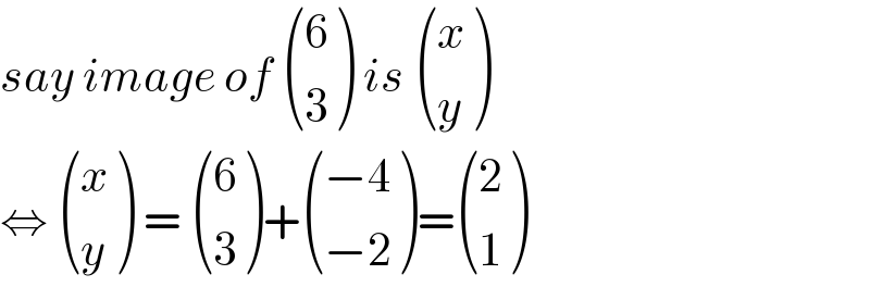 say image of  ((6),(3) ) is  ((x),(y) )  ⇔  ((x),(y) ) =  ((6),(3) )+ (((−4)),((−2)) )= ((2),(1) )  