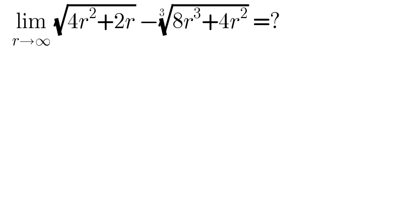    lim_(r→∞)  (√(4r^2 +2r)) −((8r^3 +4r^2 ))^(1/(3 ))  =?  