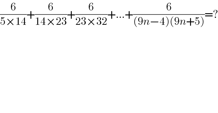 (6/(5×14))+(6/(14×23))+(6/(23×32))+...+(6/((9n−4)(9n+5)))=?  