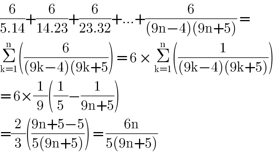 (6/(5.14))+(6/(14.23))+(6/(23.32))+...+(6/((9n−4)(9n+5))) =  Σ_(k=1) ^n ((6/((9k−4)(9k+5))) = 6 × Σ_(k=1) ^n ((1/((9k−4)(9k+5))))  = 6×(1/9)((1/5)−(1/(9n+5)))  =(2/3)(((9n+5−5)/(5(9n+5)))) = ((6n)/(5(9n+5)))  
