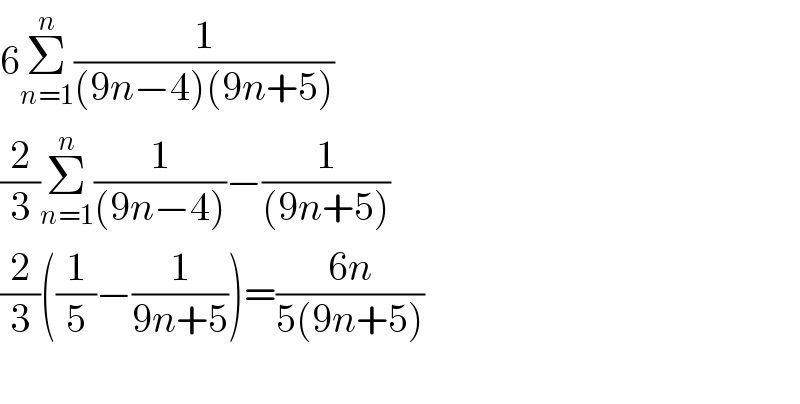 6Σ_(n=1) ^n (1/((9n−4)(9n+5)))  (2/3)Σ_(n=1) ^n (1/((9n−4)))−(1/((9n+5)))  (2/3)((1/5)−(1/(9n+5)))=((6n)/(5(9n+5)))    