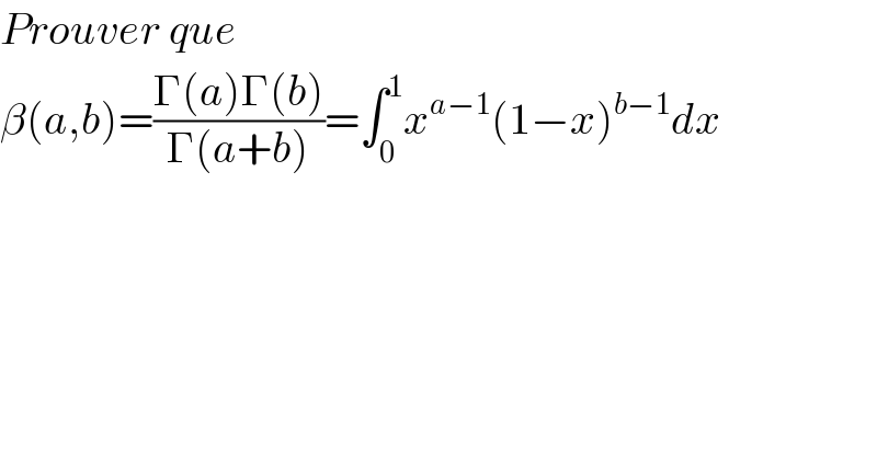 Prouver que  β(a,b)=((Γ(a)Γ(b))/(Γ(a+b)))=∫_0 ^1 x^(a−1) (1−x)^(b−1) dx  