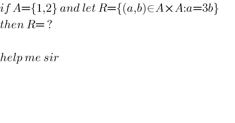 if A={1,2} and let R={(a,b)∈A×A:a=3b}   then R= ?    help me sir  