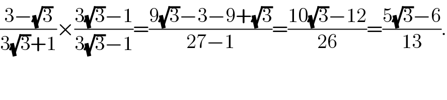 ((3−(√3))/(3(√3)+1))×((3(√3)−1)/(3(√3)−1))=((9(√3)−3−9+(√3))/(27−1))=((10(√3)−12)/(26))=((5(√3)−6)/(13)).  