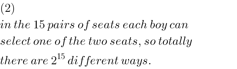 (2)  in the 15 pairs of seats each boy can  select one of the two seats, so totally  there are 2^(15)  different ways.  