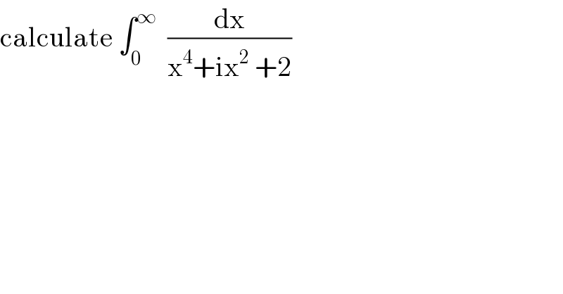calculate ∫_0 ^∞   (dx/(x^4 +ix^2  +2))  