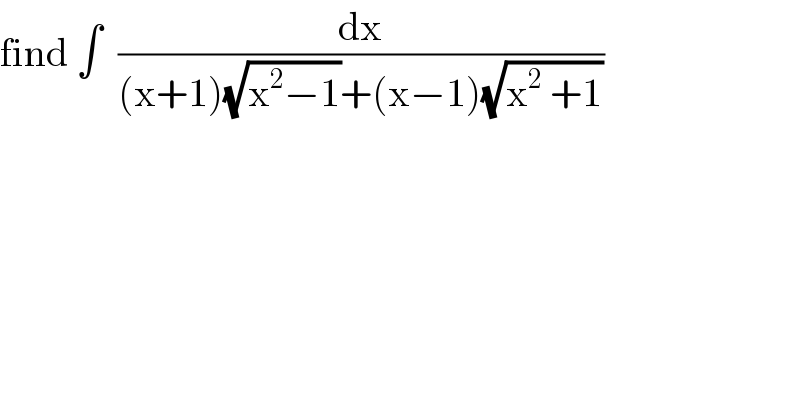 find ∫  (dx/((x+1)(√(x^2 −1))+(x−1)(√(x^2  +1))))  