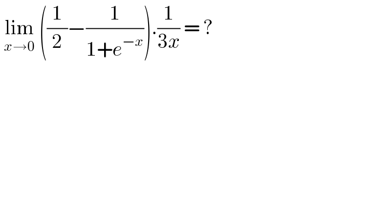  lim_(x→0)  ((1/2)−(1/(1+e^(−x) ))).(1/(3x)) = ?  