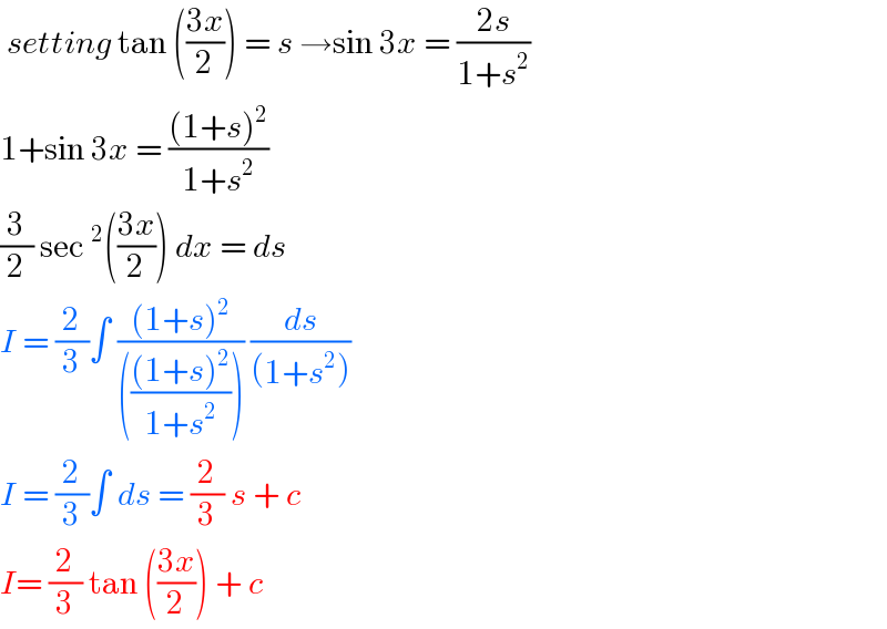  setting tan (((3x)/2)) = s →sin 3x = ((2s)/(1+s^2 ))  1+sin 3x = (((1+s)^2 )/(1+s^2 ))   (3/2) sec^2 (((3x)/2)) dx = ds   I = (2/3)∫ (((1+s)^2 )/(((((1+s)^2 )/(1+s^2 ))))) (ds/((1+s^2 )))  I = (2/3)∫ ds = (2/3) s + c   I= (2/3) tan (((3x)/2)) + c   