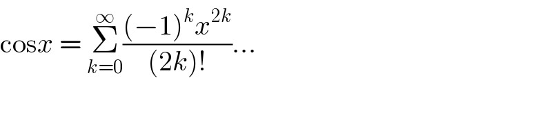 cosx = Σ_(k=0) ^∞ (((−1)^k x^(2k) )/((2k)!))...    