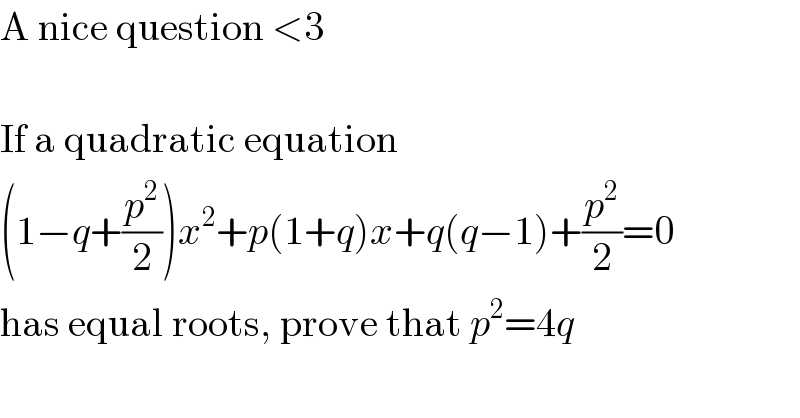 A nice question <3    If a quadratic equation   (1−q+(p^2 /2))x^2 +p(1+q)x+q(q−1)+(p^2 /2)=0  has equal roots, prove that p^2 =4q  