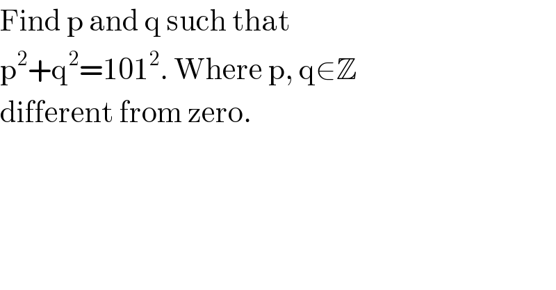 Find p and q such that  p^2 +q^2 =101^2 . Where p, q∈Z   different from zero.  