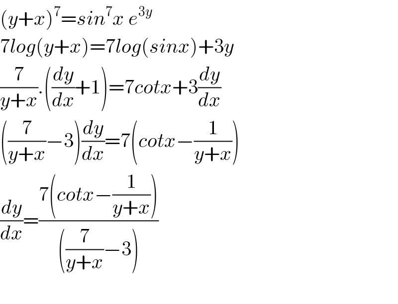 (y+x)^7 =sin^7 x e^(3y)   7log(y+x)=7log(sinx)+3y  (7/(y+x)).((dy/dx)+1)=7cotx+3(dy/dx)  ((7/(y+x))−3)(dy/dx)=7(cotx−(1/(y+x)))  (dy/dx)=((7(cotx−(1/(y+x))))/(((7/(y+x))−3)))    