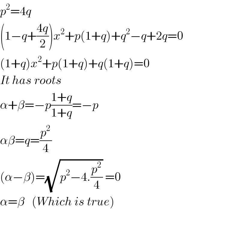 p^2 =4q  (1−q+((4q)/2))x^2 +p(1+q)+q^2 −q+2q=0  (1+q)x^2 +p(1+q)+q(1+q)=0  It has roots  α+β=−p((1+q)/(1+q))=−p  αβ=q=(p^2 /4)  (α−β)=(√(p^2 −4.(p^2 /4))) =0  α=β   (Which is true)    