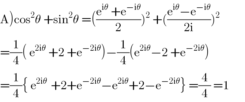 A)cos^2 θ +sin^2 θ =(((e^(iθ)  +e^(−iθ) )/2))^2  +(((e^(iθ) −e^(−iθ) )/(2i)))^2   =(1/4)( e^(2iθ)  +2 +e^(−2iθ) )−(1/4)(e^(2iθ) −2 +e^(−2iθ) )  =(1/4){ e^(2iθ )  +2+e^(−2iθ) −e^(2iθ) +2−e^(−2iθ) } =(4/4) =1  