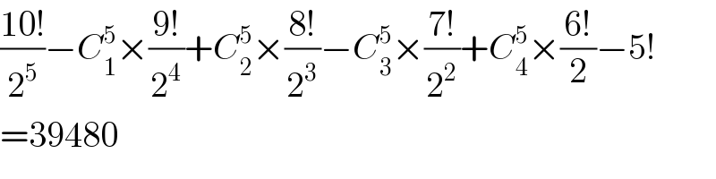 ((10!)/2^5 )−C_1 ^5 ×((9!)/2^4 )+C_2 ^5 ×((8!)/2^3 )−C_3 ^5 ×((7!)/2^2 )+C_4 ^5 ×((6!)/2)−5!  =39480  