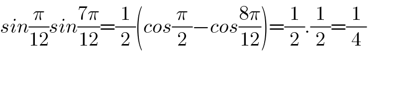 sin(π/(12))sin((7π)/(12))=(1/2)(cos(π/2)−cos((8π)/(12)))=(1/2).(1/2)=(1/4)  