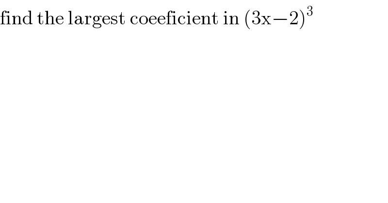 find the largest coeeficient in (3x−2)^3   