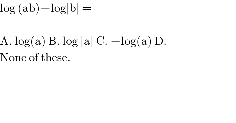 log (ab)−log∣b∣ =    A. log(a) B. log ∣a∣ C. −log(a) D.  None of these.  