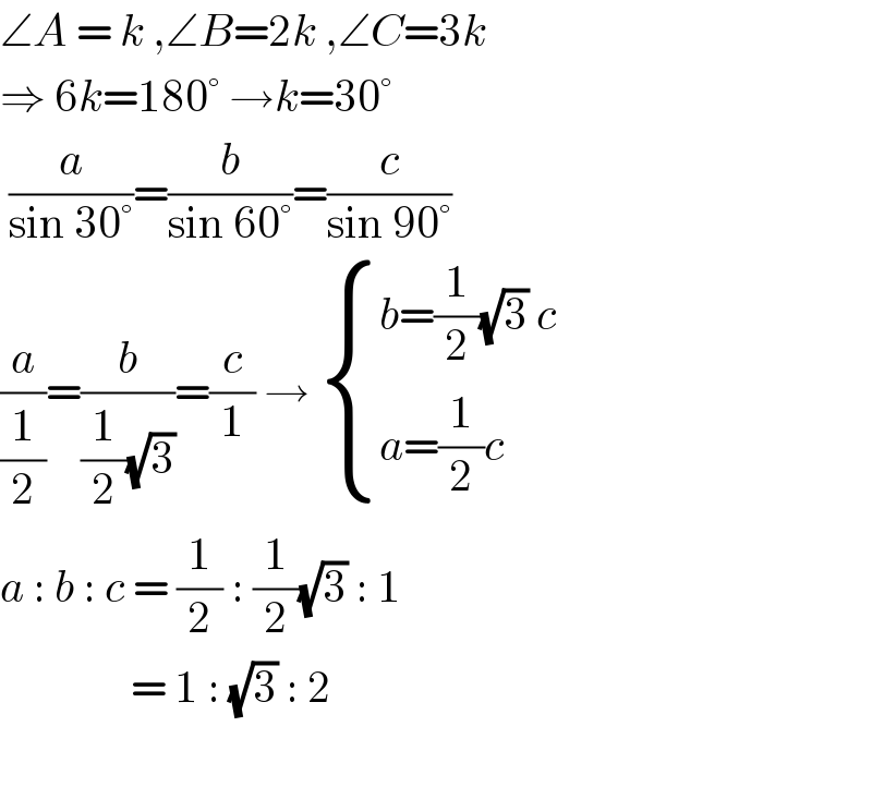 ∠A = k ,∠B=2k ,∠C=3k  ⇒ 6k=180° →k=30°   (a/(sin 30°))=(b/(sin 60°))=(c/(sin 90°))  (a/(1/2))=(b/((1/2)(√3)))=(c/1) →  { ((b=(1/2)(√3) c)),((a=(1/2)c)) :}  a : b : c = (1/2) : (1/2)(√3) : 1                  = 1 : (√3) : 2    