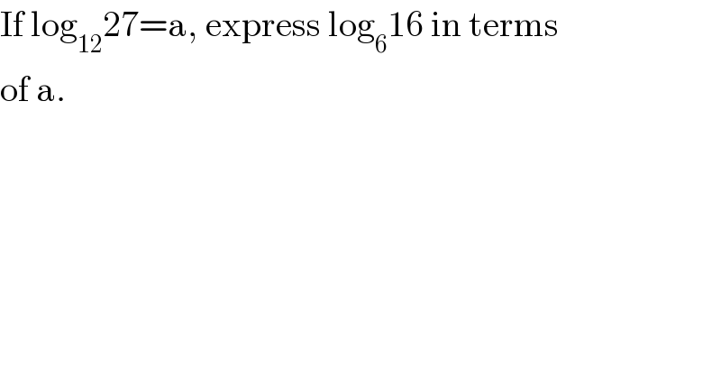 If log_(12) 27=a, express log_6 16 in terms  of a.  
