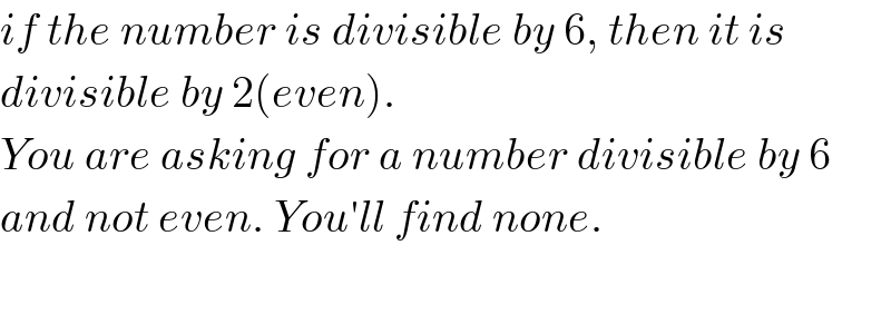 if the number is divisible by 6, then it is  divisible by 2(even).  You are asking for a number divisible by 6  and not even. You′ll find none.    