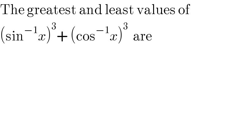 The greatest and least values of  (sin^(−1) x)^3 + (cos^(−1) x)^3   are  