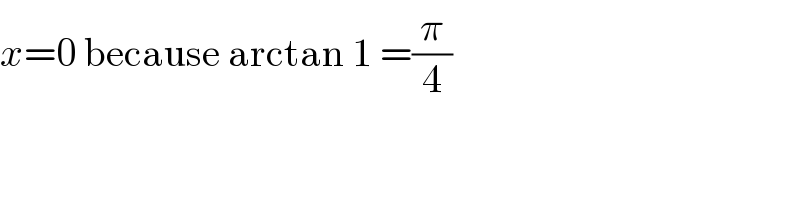 x=0 because arctan 1 =(π/4)  