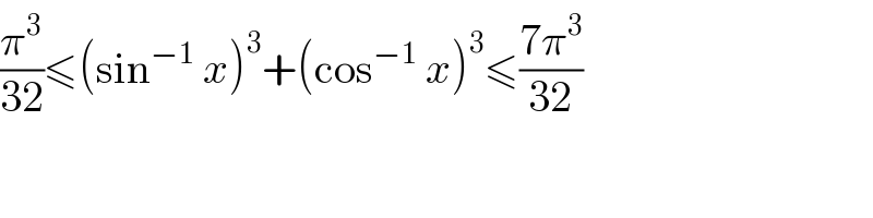 (π^3 /(32))≤(sin^(−1)  x)^3 +(cos^(−1)  x)^3 ≤((7π^3 )/(32))  