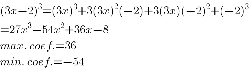 (3x−2)^3 =(3x)^3 +3(3x)^2 (−2)+3(3x)(−2)^2 +(−2)^3   =27x^3 −54x^2 +36x−8  max. coef.=36  min. coef.=−54  