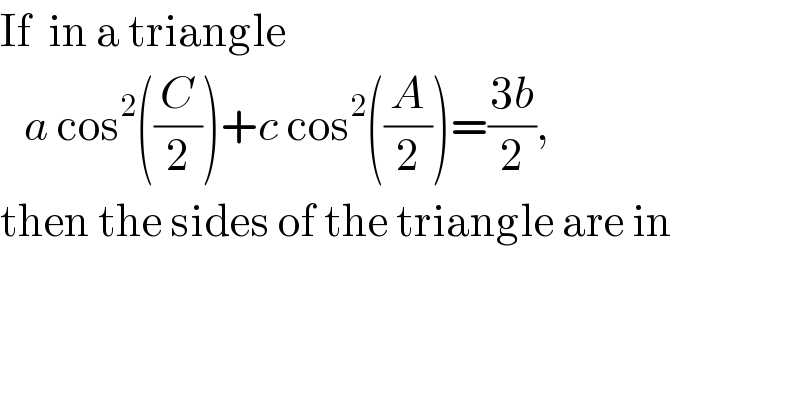 If  in a triangle      a cos^2 ((C/2))+c cos^2 ((A/2))=((3b)/2),  then the sides of the triangle are in  