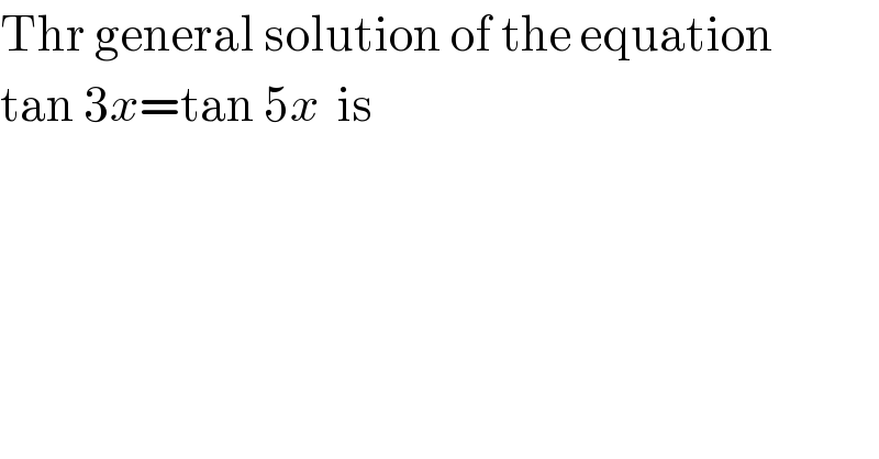 Thr general solution of the equation  tan 3x=tan 5x  is  