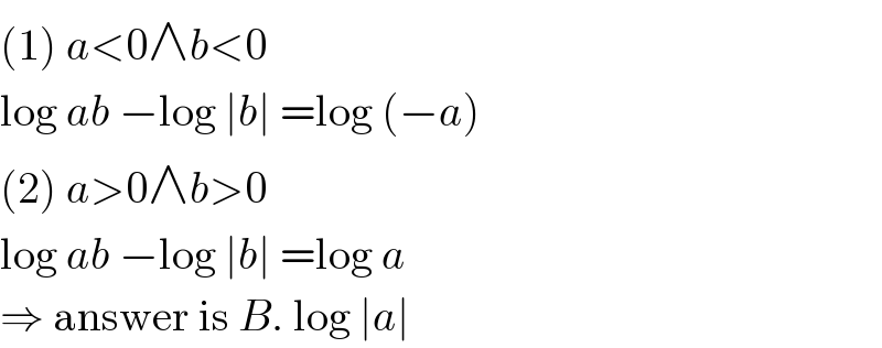 (1) a<0∧b<0  log ab −log ∣b∣ =log (−a)  (2) a>0∧b>0  log ab −log ∣b∣ =log a  ⇒ answer is B. log ∣a∣  
