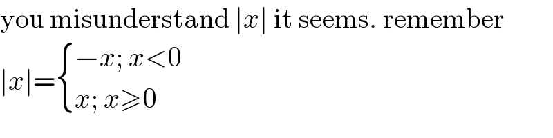 you misunderstand ∣x∣ it seems. remember  ∣x∣= { ((−x; x<0)),((x; x≥0)) :}  