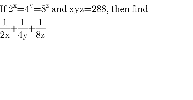 If 2^x =4^y =8^z  and xyz=288, then find  (1/(2x))+(1/(4y))+(1/(8z))  