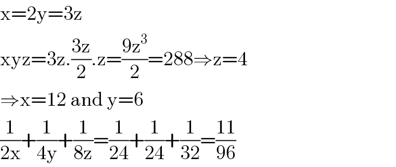 x=2y=3z  xyz=3z.((3z)/2).z=((9z^3 )/2)=288⇒z=4  ⇒x=12 and y=6  (1/(2x))+(1/(4y))+(1/(8z))=(1/(24))+(1/(24))+(1/(32))=((11)/(96))  