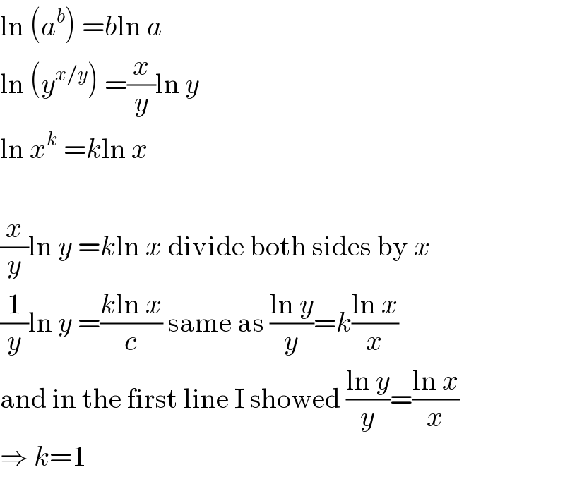 ln (a^b ) =bln a  ln (y^(x/y) ) =(x/y)ln y  ln x^k  =kln x    (x/y)ln y =kln x divide both sides by x  (1/y)ln y =((kln x)/c) same as ((ln y)/y)=k((ln x)/x)  and in the first line I showed ((ln y)/y)=((ln x)/x)  ⇒ k=1  
