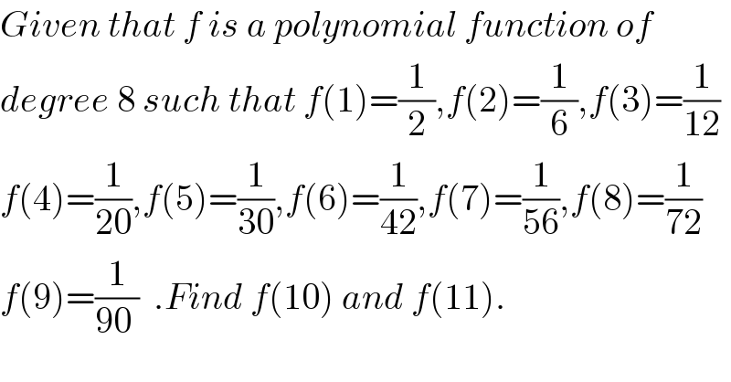 Given that f is a polynomial function of  degree 8 such that f(1)=(1/2),f(2)=(1/6),f(3)=(1/(12))  f(4)=(1/(20)),f(5)=(1/(30)),f(6)=(1/(42)),f(7)=(1/(56)),f(8)=(1/(72))  f(9)=(1/(90 ))  .Find f(10) and f(11).  
