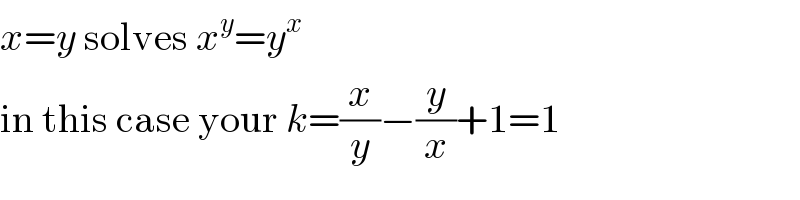 x=y solves x^y =y^x   in this case your k=(x/y)−(y/x)+1=1  