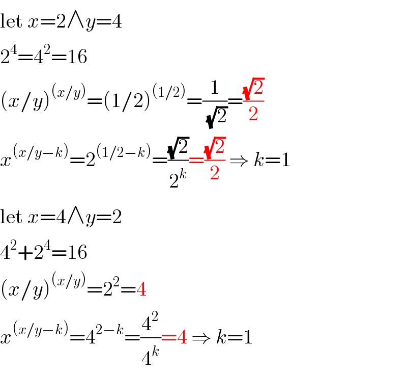 let x=2∧y=4  2^4 =4^2 =16  (x/y)^((x/y)) =(1/2)^((1/2)) =(1/( (√2)))=((√2)/2)  x^((x/y−k)) =2^((1/2−k)) =((√2)/2^k )=((√2)/2) ⇒ k=1  let x=4∧y=2  4^2 +2^4 =16  (x/y)^((x/y)) =2^2 =4  x^((x/y−k)) =4^(2−k) =(4^2 /4^k )=4 ⇒ k=1  
