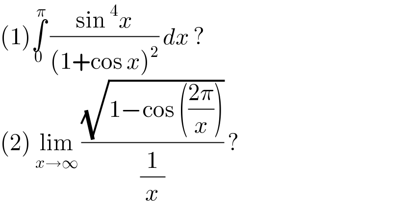 (1)∫_0 ^π  ((sin^4 x)/((1+cos x)^2 )) dx ?  (2) lim_(x→∞)  ((√(1−cos (((2π)/x))))/(1/x)) ?  