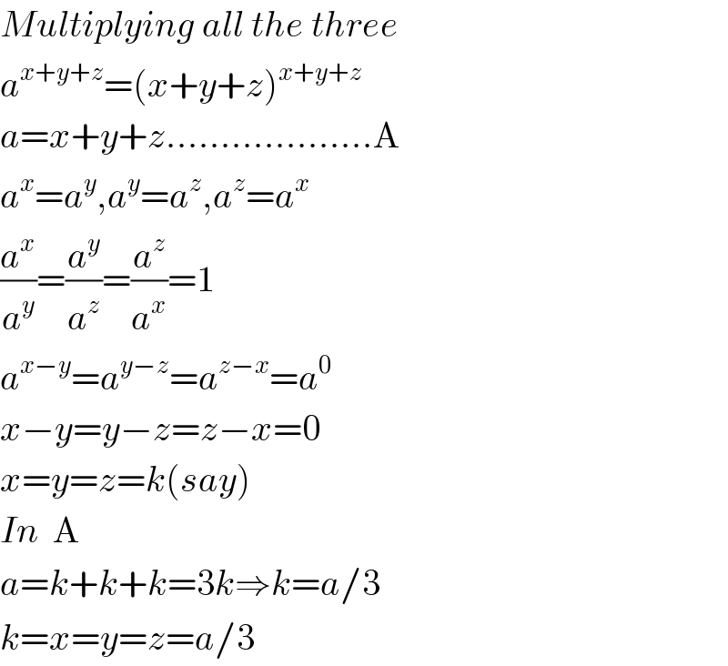 Multiplying all the three  a^(x+y+z) =(x+y+z)^(x+y+z)   a=x+y+z...................A  a^x =a^y ,a^y =a^z ,a^z =a^x   (a^x /a^y )=(a^y /a^z )=(a^z /a^x )=1  a^(x−y) =a^(y−z) =a^(z−x) =a^0   x−y=y−z=z−x=0  x=y=z=k(say)  In  A  a=k+k+k=3k⇒k=a/3  k=x=y=z=a/3  