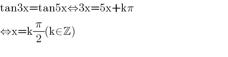 tan3x=tan5x⇔3x=5x+kπ  ⇔x=k(π/2)(k∈Z)  