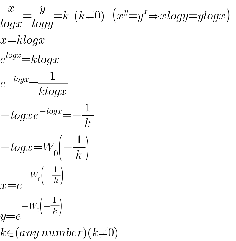 (x/(logx))=(y/(logy))=k  (k≠0)   (x^y =y^x ⇒xlogy=ylogx)  x=klogx  e^(logx) =klogx  e^(−logx) =(1/(klogx))  −logxe^(−logx) =−(1/k)  −logx=W_0 (−(1/k))  x=e^(−W_0 (−(1/k)))   y=e^(−W_0 (−(1/k)))   k∈(any number)(k≠0)  