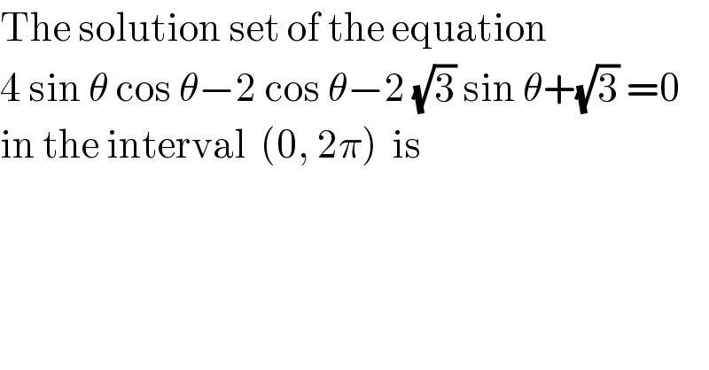 The solution set of the equation  4 sin θ cos θ−2 cos θ−2 (√3) sin θ+(√3) =0  in the interval  (0, 2π)  is  
