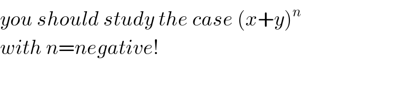 you should study the case (x+y)^n   with n=negative!  