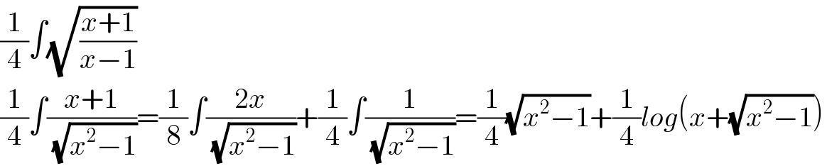 (1/4)∫(√((x+1)/(x−1)))  (1/4)∫((x+1)/( (√(x^2 −1))))=(1/8)∫((2x)/( (√(x^2 −1))))+(1/4)∫(1/( (√(x^2 −1))))=(1/4)(√(x^2 −1))+(1/4)log(x+(√(x^2 −1)))  