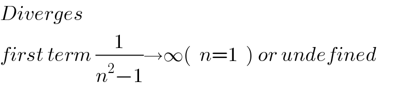 Diverges  first term (1/(n^2 −1))→∞(  n=1  ) or undefined  