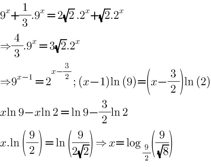 9^x +(1/3).9^x  = 2(√2) .2^x +(√2).2^x   ⇒(4/3).9^x  = 3(√2).2^x   ⇒9^(x−1)  = 2^(x−(3/2))  ; (x−1)ln (9)=(x−(3/2))ln (2)  xln 9−xln 2 = ln 9−(3/2)ln 2  x.ln ((9/2)) = ln ((9/(2(√2)))) ⇒ x= log _(9/2) ((9/( (√8))))  