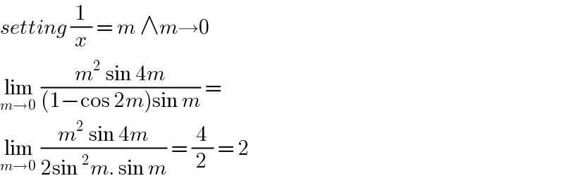 setting (1/x) = m ∧m→0  lim_(m→0)  ((m^2  sin 4m)/((1−cos 2m)sin m)) =  lim_(m→0)  ((m^2  sin 4m)/(2sin^2 m. sin m)) = (4/2) = 2  